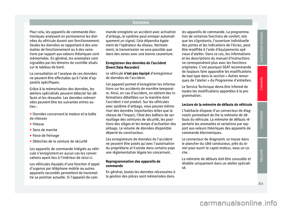 Seat Alhambra 2015 Manuel du propriétaire (in French) Entretien
Pour cela, les appareils de commande élec-
troniques analysent en permanence les don-
nées du véhicule durant son fonctionnement.
Seules les données se rapportant à des ano-
malies de f Seat Alhambra 2015 Manuel du propriétaire (in French) Entretien
Pour cela, les appareils de commande élec-
troniques analysent en permanence les don-
nées du véhicule durant son fonctionnement.
Seules les données se rapportant à des ano-
malies de f