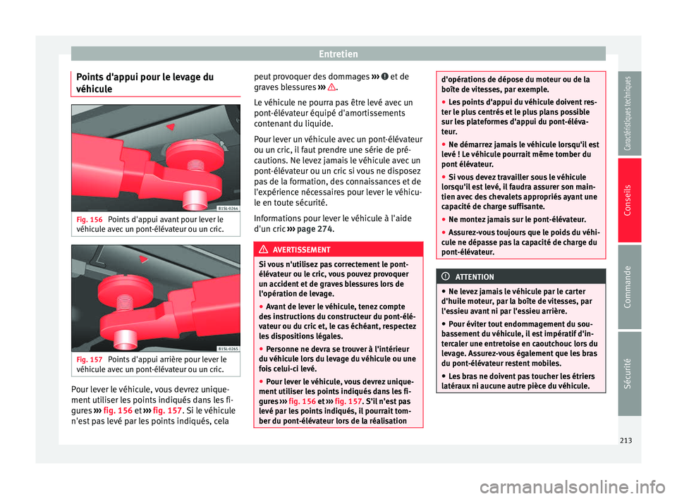 Seat Alhambra 2015 Manuel du propriétaire (in French) Entretien
Points d'appui pour le levage du
véhicule Fig. 156
Points d'appui avant pour lever le
véhicule avec un pont-élévateur ou un cric. Fig. 157
Points d'appui arrière pour leve Seat Alhambra 2015 Manuel du propriétaire (in French) Entretien
Points d'appui pour le levage du
véhicule Fig. 156
Points d'appui avant pour lever le
véhicule avec un pont-élévateur ou un cric. Fig. 157
Points d'appui arrière pour leve