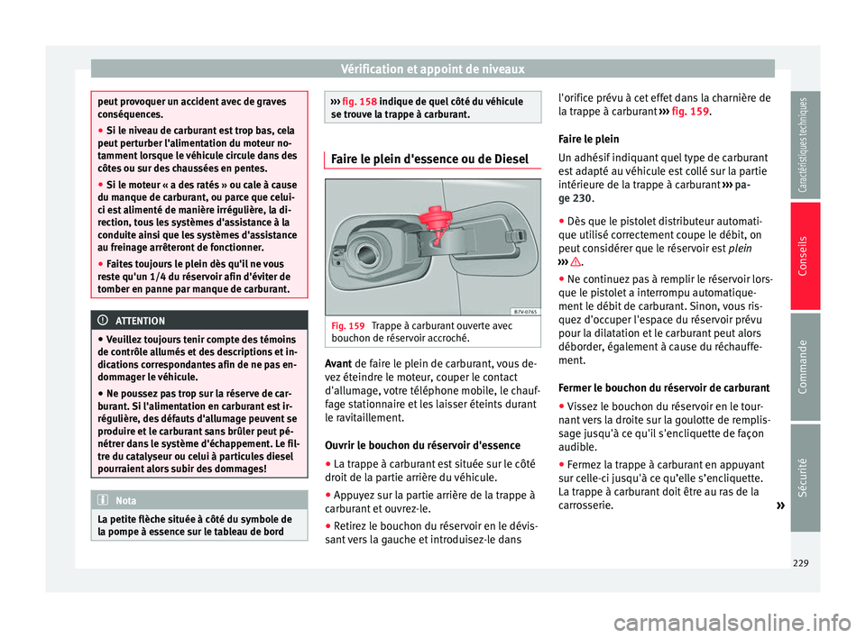 Seat Alhambra 2015 Manuel du propriétaire (in French) Vérification et appoint de niveaux
peut provoquer un accident avec de graves
conséquences.
●
Si le niveau de carburant est trop bas, cela
peut perturber l'alimentation du moteur no-
tamment lo Seat Alhambra 2015 Manuel du propriétaire (in French) Vérification et appoint de niveaux
peut provoquer un accident avec de graves
conséquences.
●
Si le niveau de carburant est trop bas, cela
peut perturber l'alimentation du moteur no-
tamment lo