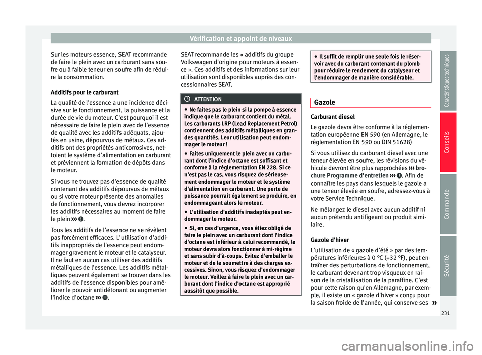 Seat Alhambra 2015 Manuel du propriétaire (in French) Vérification et appoint de niveaux
Sur les moteurs essence, SEAT recommande
de faire le plein avec un carburant sans sou-
fre ou à faible teneur en soufre afin de rédui-
re la consommation.
Additif Seat Alhambra 2015 Manuel du propriétaire (in French) Vérification et appoint de niveaux
Sur les moteurs essence, SEAT recommande
de faire le plein avec un carburant sans sou-
fre ou à faible teneur en soufre afin de rédui-
re la consommation.
Additif