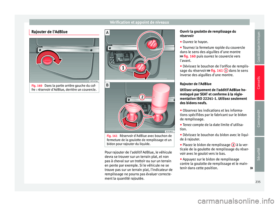 Seat Alhambra 2015 Manuel du propriétaire (in French) Vérification et appoint de niveaux
Rajouter de l'AdBlue Fig. 160
Dans la partie arrière gauche du cof-
fre : réservoir d'AdBlue, derrière un couvercle. Fig. 161
Réservoir d'AdBlue a Seat Alhambra 2015 Manuel du propriétaire (in French) Vérification et appoint de niveaux
Rajouter de l'AdBlue Fig. 160
Dans la partie arrière gauche du cof-
fre : réservoir d'AdBlue, derrière un couvercle. Fig. 161
Réservoir d'AdBlue a