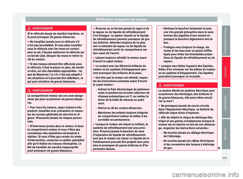 Seat Alhambra 2015 Manuel du propriétaire (in French) Vérification et appoint de niveaux
AVERTISSEMENT
Si le véhicule bouge de manière imprévue, ce-
la peut provoquer de graves blessures.
● Ne travaillez jamais sous le véhicule s'il
n'est Seat Alhambra 2015 Manuel du propriétaire (in French) Vérification et appoint de niveaux
AVERTISSEMENT
Si le véhicule bouge de manière imprévue, ce-
la peut provoquer de graves blessures.
● Ne travaillez jamais sous le véhicule s'il
n'est