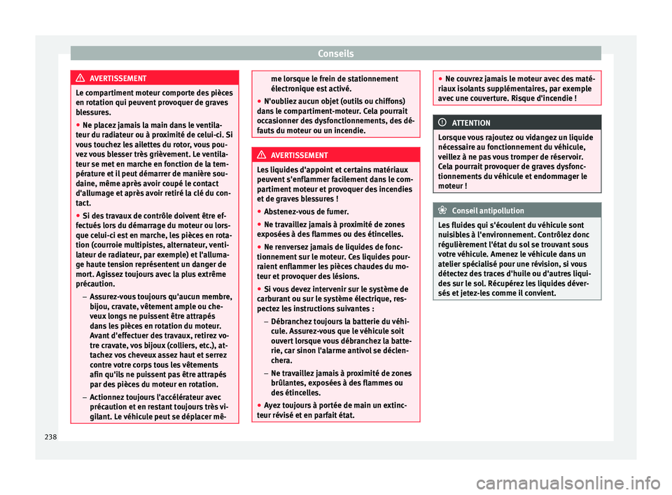 Seat Alhambra 2015 Manuel du propriétaire (in French) Conseils
AVERTISSEMENT
Le compartiment moteur comporte des pièces
en rotation qui peuvent provoquer de graves
blessures.
● Ne placez jamais la main dans le ventila-
teur du radiateur ou à proximit Seat Alhambra 2015 Manuel du propriétaire (in French) Conseils
AVERTISSEMENT
Le compartiment moteur comporte des pièces
en rotation qui peuvent provoquer de graves
blessures.
● Ne placez jamais la main dans le ventila-
teur du radiateur ou à proximit