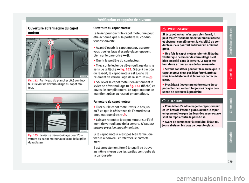 Seat Alhambra 2015 Manuel du propriétaire (in French) Vérification et appoint de niveaux
Ouverture et fermeture du capot
moteur Fig. 162
Au niveau du plancher côté conduc-
teur : levier de déverrouillage du capot mo-
teur. Fig. 163
Levier de déver Seat Alhambra 2015 Manuel du propriétaire (in French) Vérification et appoint de niveaux
Ouverture et fermeture du capot
moteur Fig. 162
Au niveau du plancher côté conduc-
teur : levier de déverrouillage du capot mo-
teur. Fig. 163
Levier de déver