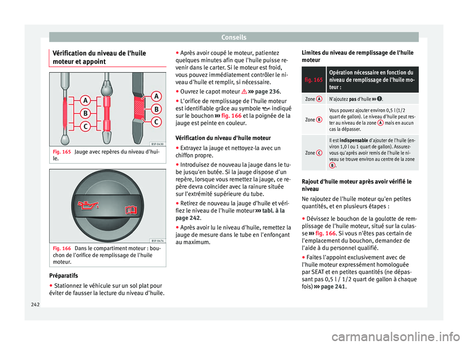 Seat Alhambra 2015 Manuel du propriétaire (in French) Conseils
Vérification du niveau de l'huile
moteur et appoint Fig. 165
Jauge avec repères du niveau d'hui-
le. Fig. 166
Dans le compartiment moteur : bou-
chon de l'orifice de remplissa Seat Alhambra 2015 Manuel du propriétaire (in French) Conseils
Vérification du niveau de l'huile
moteur et appoint Fig. 165
Jauge avec repères du niveau d'hui-
le. Fig. 166
Dans le compartiment moteur : bou-
chon de l'orifice de remplissa