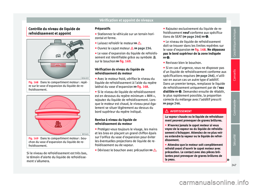 Seat Alhambra 2015 Manuel du propriétaire (in French) Vérification et appoint de niveaux
Contrôle du niveau de liquide de
refroidissement et appoint Fig. 168
Dans le compartiment moteur : repè-
re sur le vase d'expansion du liquide de re-
froidis Seat Alhambra 2015 Manuel du propriétaire (in French) Vérification et appoint de niveaux
Contrôle du niveau de liquide de
refroidissement et appoint Fig. 168
Dans le compartiment moteur : repè-
re sur le vase d'expansion du liquide de re-
froidis
