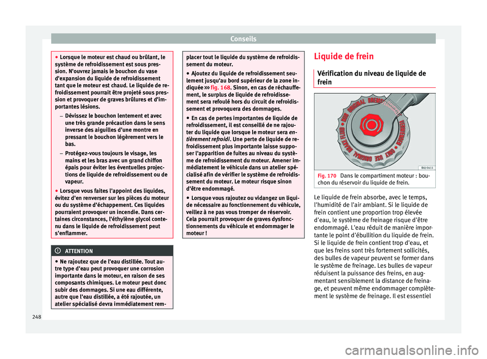 Seat Alhambra 2015 Manuel du propriétaire (in French) Conseils
●
Lorsque le moteur est chaud ou brûlant, le
système de refroidissement est sous pres-
sion. N'ouvrez jamais le bouchon du vase
d'expansion du liquide de refroidissement
tant que Seat Alhambra 2015 Manuel du propriétaire (in French) Conseils
●
Lorsque le moteur est chaud ou brûlant, le
système de refroidissement est sous pres-
sion. N'ouvrez jamais le bouchon du vase
d'expansion du liquide de refroidissement
tant que
