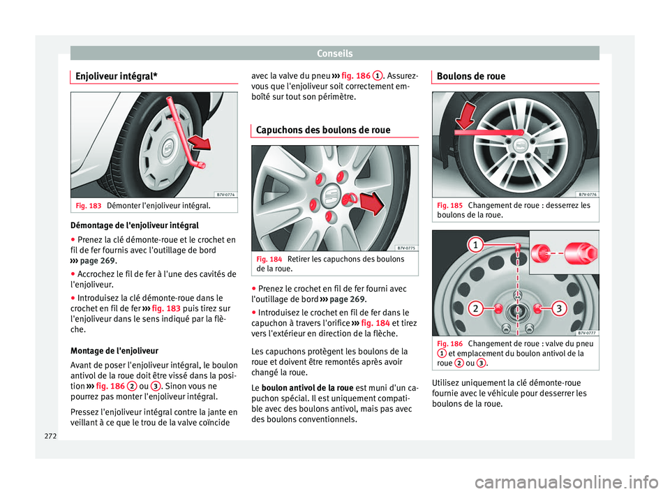 Seat Alhambra 2015  Manuel du propriétaire (in French)  Conseils
Enjoliveur intégral* Fig. 183 
Démonter l'enjoliveur intégral. Démontage de l'enjoliveur intégral
● Prenez la clé démonte-roue et le crochet en
fil de fer fournis avec l'