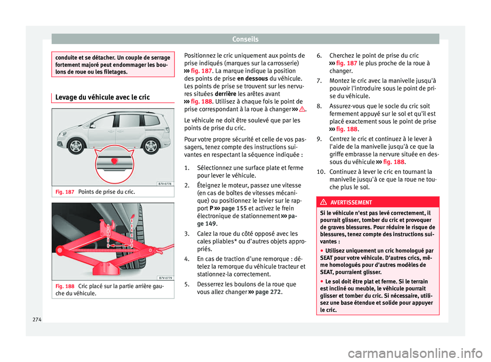 Seat Alhambra 2015  Manuel du propriétaire (in French)  Conseils
conduite et se détacher. Un couple de serrage
fortement majoré peut endommager les bou-
lons de roue ou les filetages.
Levage du véhicule avec le cric
Fig. 187 
Points de prise du cric. Fi