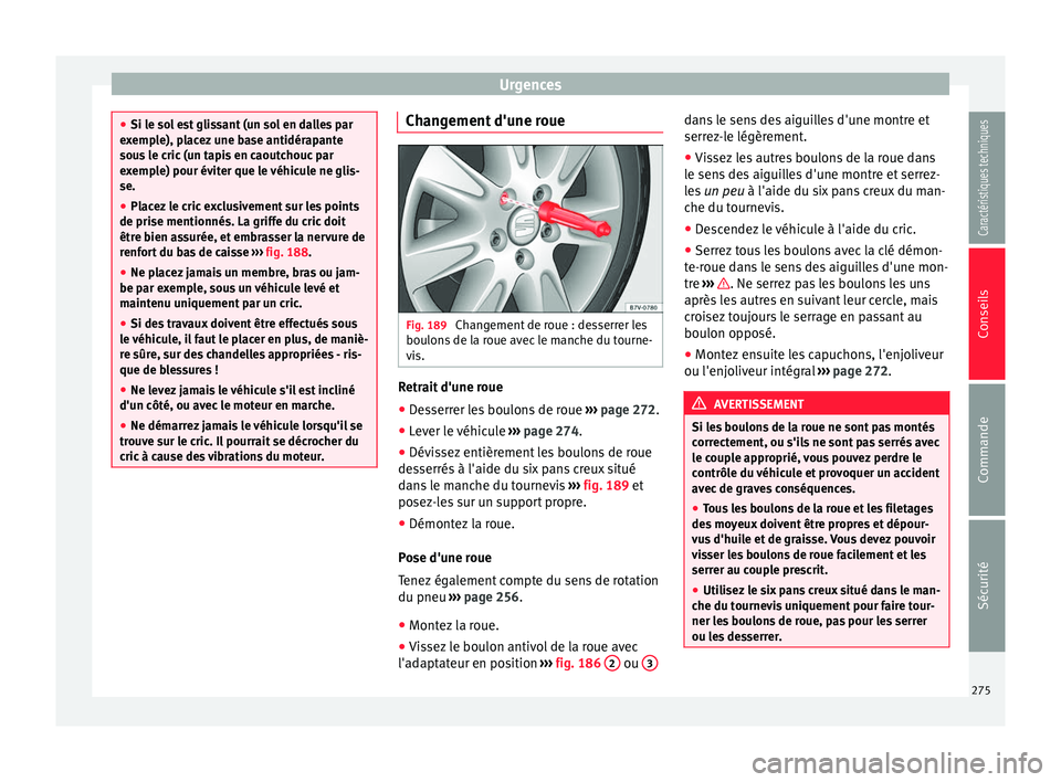 Seat Alhambra 2015  Manuel du propriétaire (in French)  Urgences
●
Si le sol est glissant (un sol en dalles par
exemple), placez une base antidérapante
sous le cric (un tapis en caoutchouc par
exemple) pour éviter que le véhicule ne glis-
se.
● Plac
