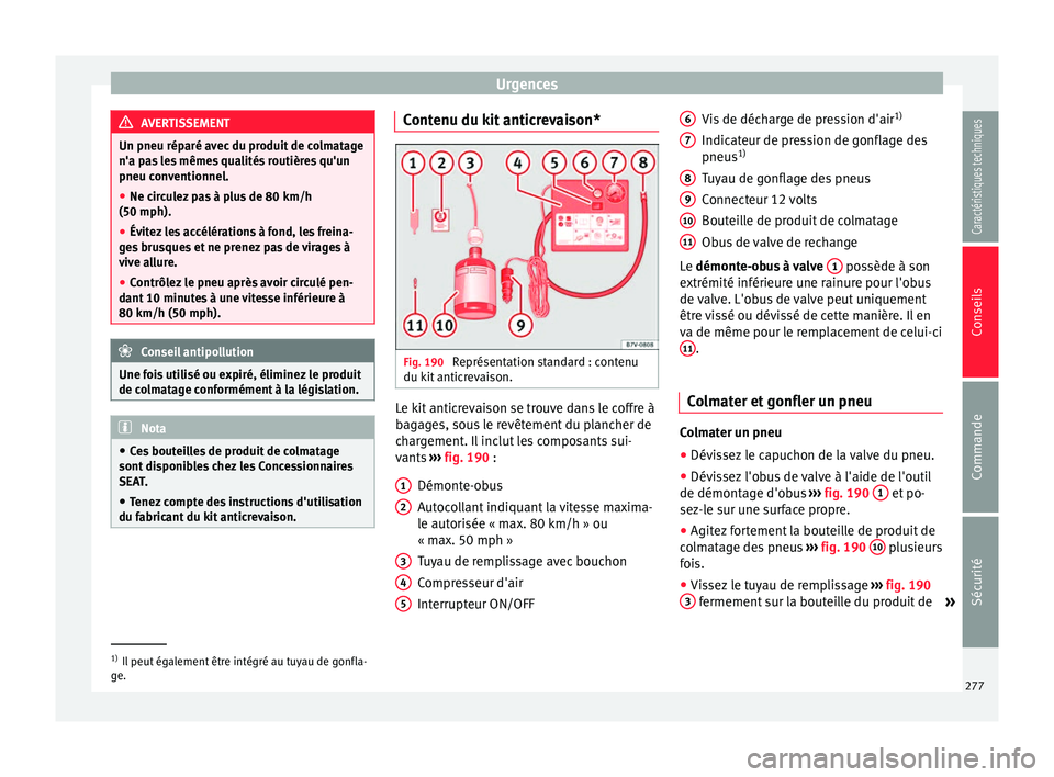 Seat Alhambra 2015  Manuel du propriétaire (in French)  Urgences
AVERTISSEMENT
Un pneu réparé avec du produit de colmatage
n'a pas les mêmes qualités routières qu'un
pneu conventionnel.
● Ne circulez pas à plus de 80 km/h
(50 mph).
● Évi