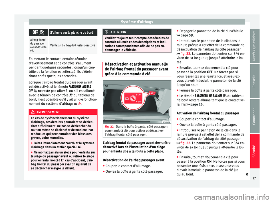 Seat Alhambra 2015  Manuel du propriétaire (in French)  Système d'airbags
 
S'allume sur la planche de bord
Airbag frontal
du passager
avant désacti-
vé.
Vérifiez si l'airbag doit rester désactivé En mettant le contact, certai
