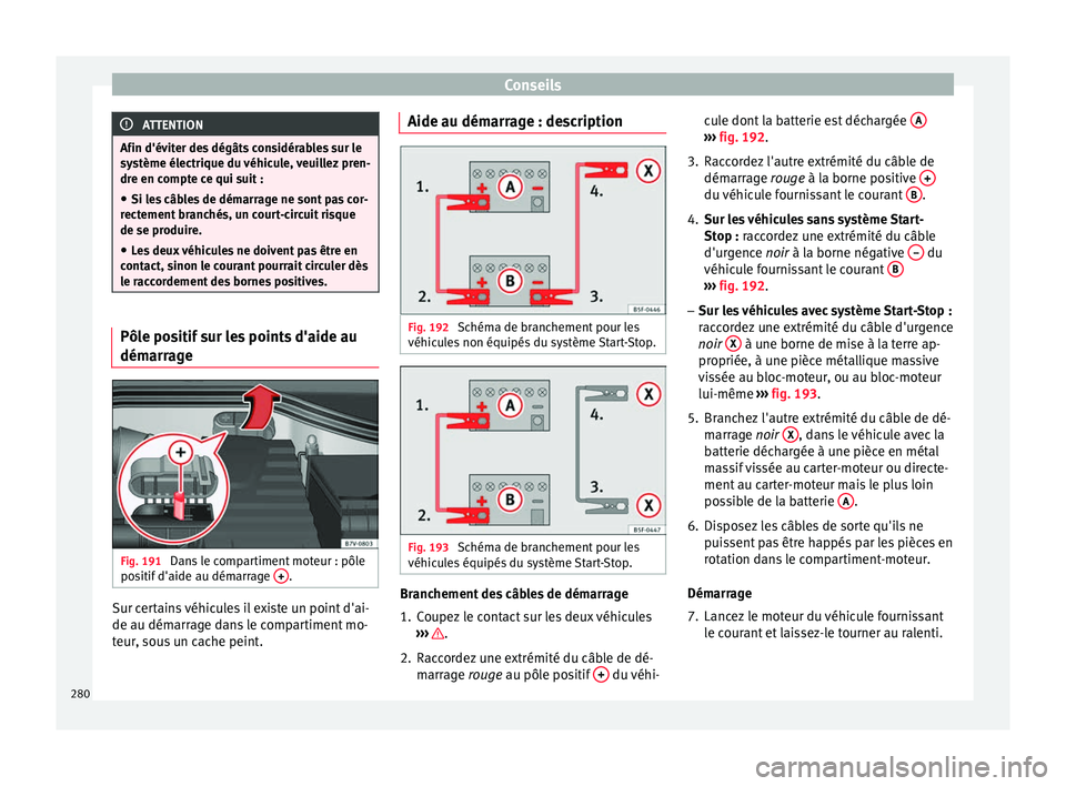 Seat Alhambra 2015  Manuel du propriétaire (in French)  Conseils
ATTENTION
Afin d'éviter des dégâts considérables sur le
système électrique du véhicule, veuillez pren-
dre en compte ce qui suit : ● Si les câbles de démarrage ne sont pas cor-