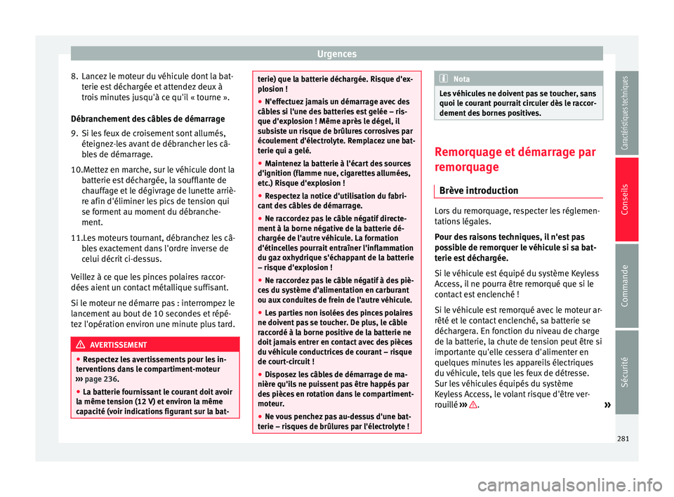 Seat Alhambra 2015  Manuel du propriétaire (in French)  Urgences
8. Lancez le moteur du véhicule dont la bat- terie est déchargée et attendez deux à
trois minutes jusqu'à ce qu'il « tourne ».
Débranchement des câbles de démarrage
9. Si le
