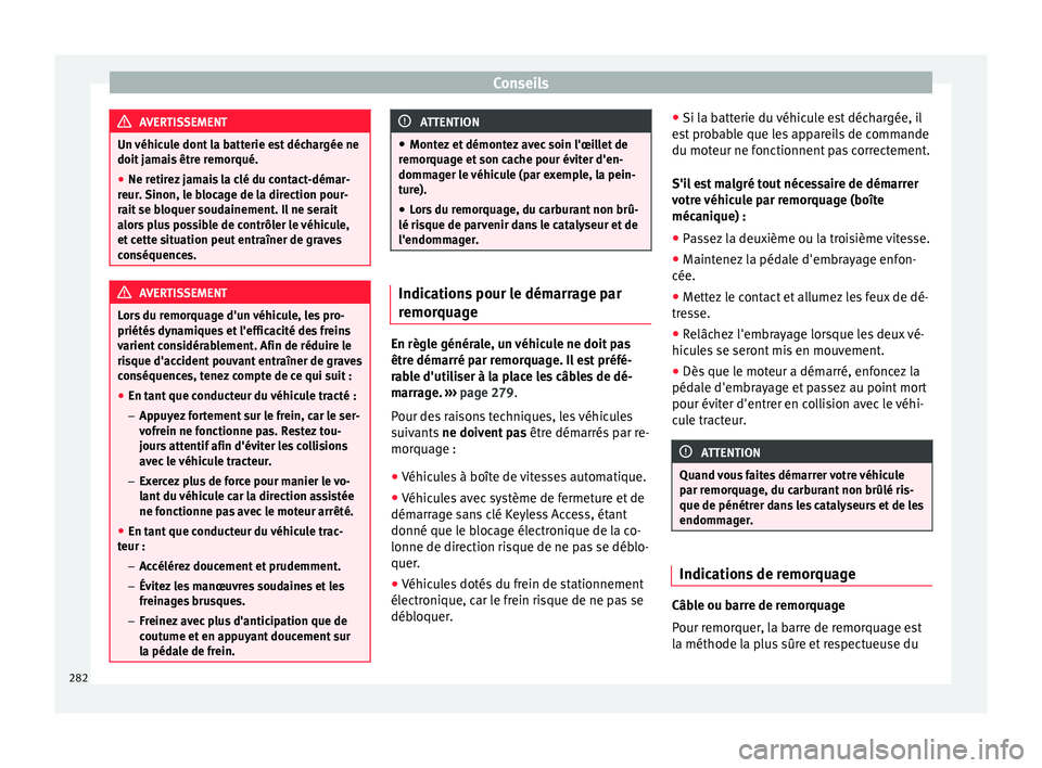 Seat Alhambra 2015  Manuel du propriétaire (in French)  Conseils
AVERTISSEMENT
Un véhicule dont la batterie est déchargée ne
doit jamais être remorqué.
● Ne retirez jamais la clé du contact-démar-
reur. Sinon, le blocage de la direction pour-
rait