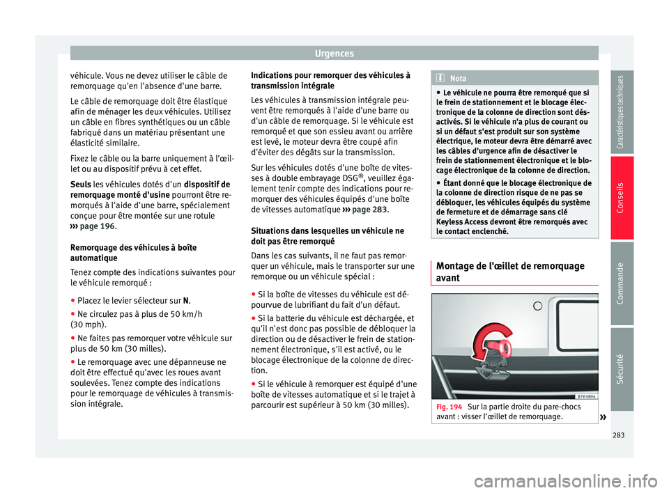 Seat Alhambra 2015  Manuel du propriétaire (in French)  Urgences
véhicule. Vous ne devez utiliser le câble de
remorquage qu'en l'absence d'une barre.
Le câble de remorquage doit être élastique
afin de ménager les deux véhicules. Utilisez