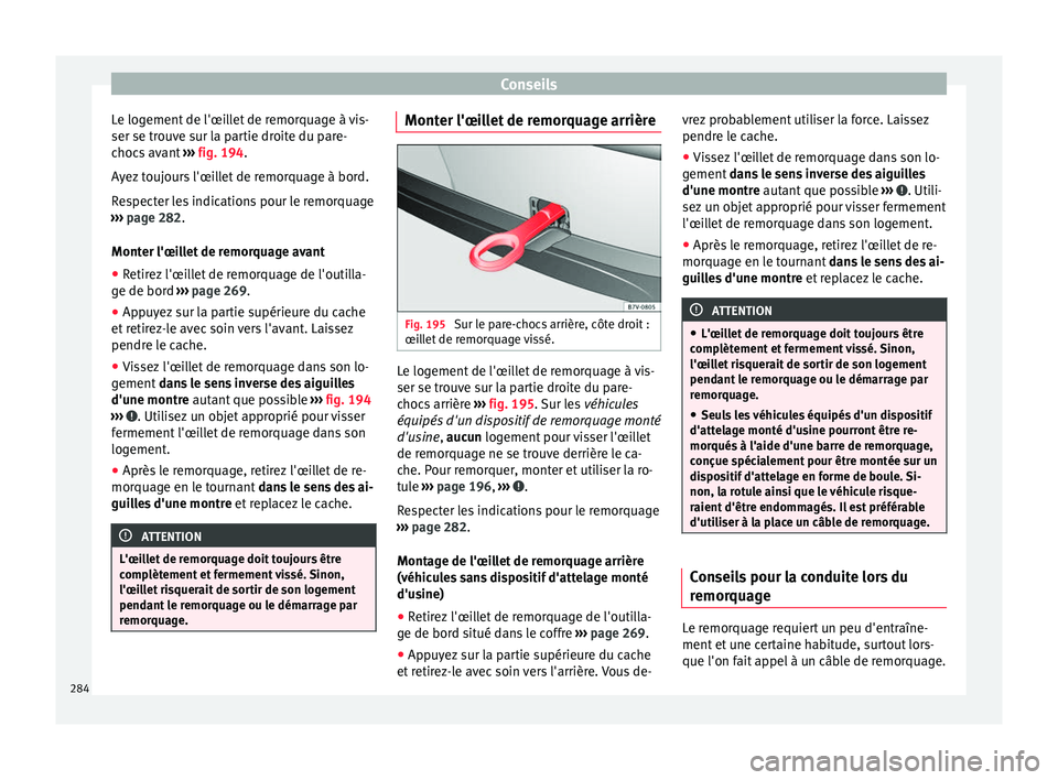 Seat Alhambra 2015  Manuel du propriétaire (in French)  Conseils
Le logement de l'œillet de remorquage à vis-
ser se trouve sur la partie droite du pare-
chocs avant  ››› fig. 194.
Ayez toujours l'œillet de remorquage à bord.
Respecter le