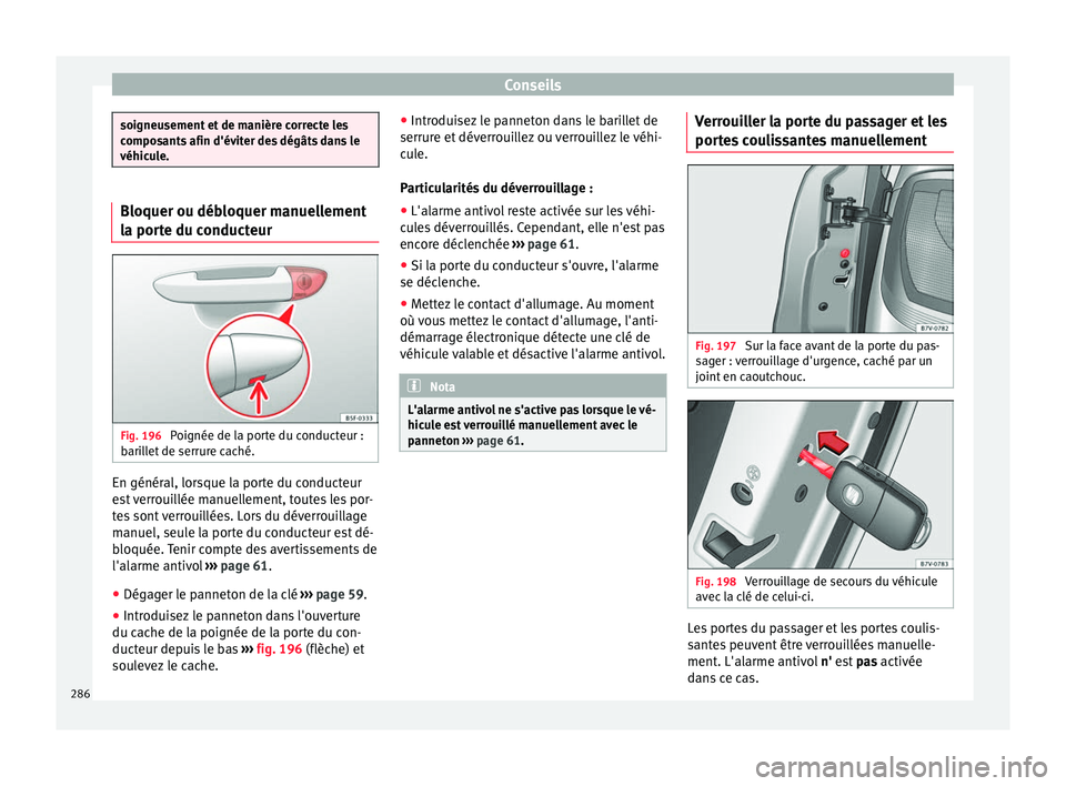 Seat Alhambra 2015  Manuel du propriétaire (in French)  Conseils
soigneusement et de manière correcte les
composants afin d'éviter des dégâts dans le
véhicule.
Bloquer ou débloquer manuellement
la porte du conducteur
Fig. 196 
Poignée de la port