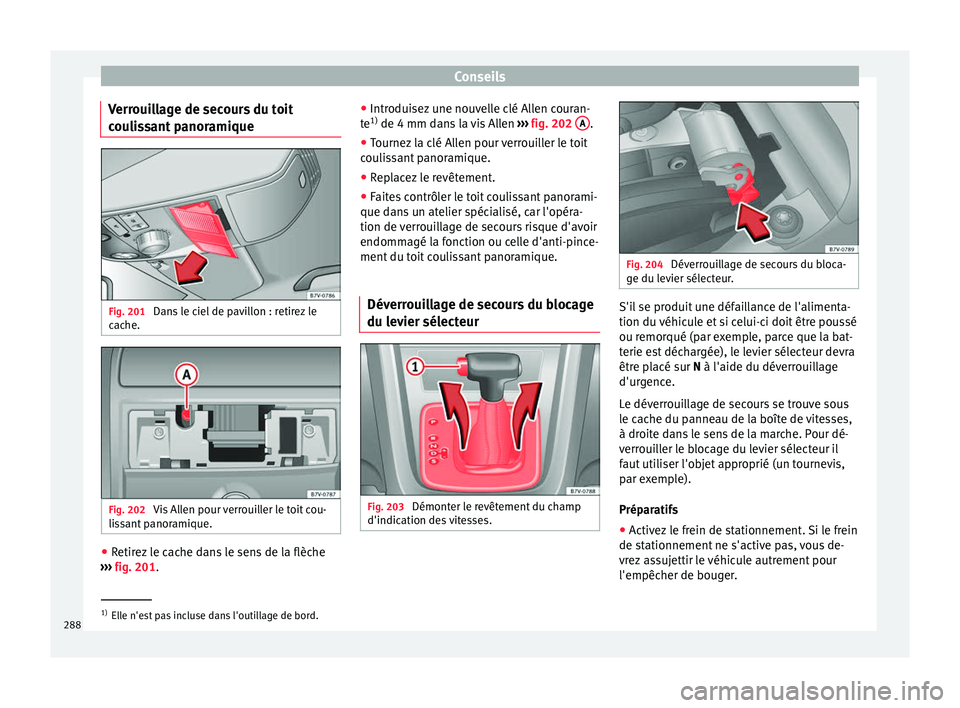 Seat Alhambra 2015  Manuel du propriétaire (in French)  Conseils
Verrouillage de secours du toit
coulissant panoramique Fig. 201 
Dans le ciel de pavillon : retirez le
cache. Fig. 202 
Vis Allen pour verrouiller le toit cou-
lissant panoramique. ●
Retire