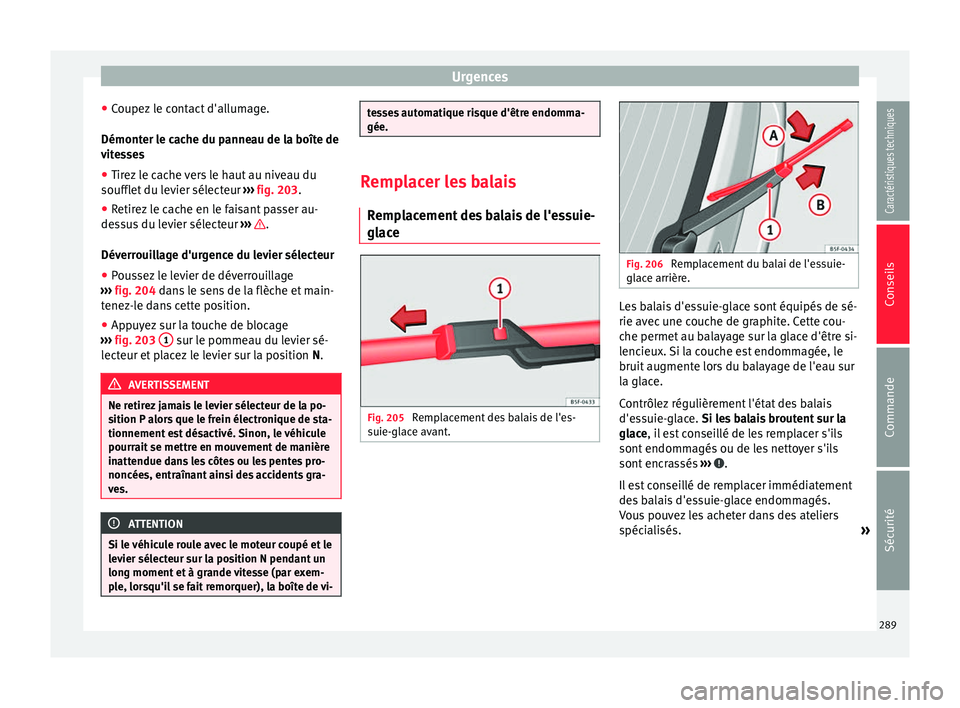 Seat Alhambra 2015  Manuel du propriétaire (in French)  Urgences
● Coupez le contact d'allumage.
Démonter le cache du panneau de la boîte de
vitesses ● Tirez le cache vers le haut au niveau du
soufflet du levier sélecteur  ››› fig. 203 .
