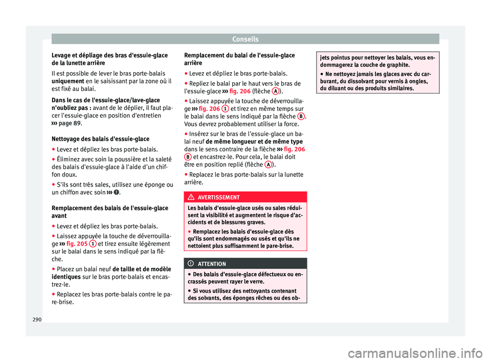 Seat Alhambra 2015  Manuel du propriétaire (in French)  Conseils
Levage et dépliage des bras d'essuie-glace
de la lunette arrière
Il est possible de lever le bras porte-balais
uniquement  en le saisissant par la zone où il
e s
t fixé au balai.
Dans