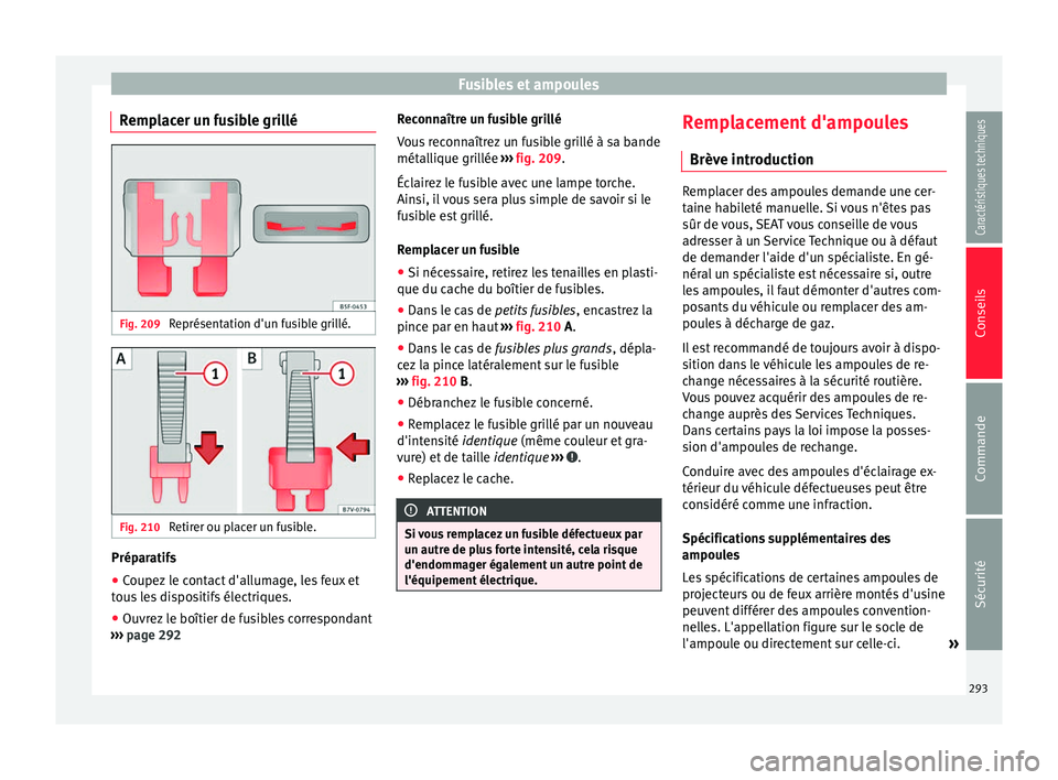 Seat Alhambra 2015  Manuel du propriétaire (in French)  Fusibles et ampoules
Remplacer un fusible grillé Fig. 209 
Représentation d'un fusible grillé. Fig. 210 
Retirer ou placer un fusible. Préparatifs
●
Coupez le contact d'allumage, les feu