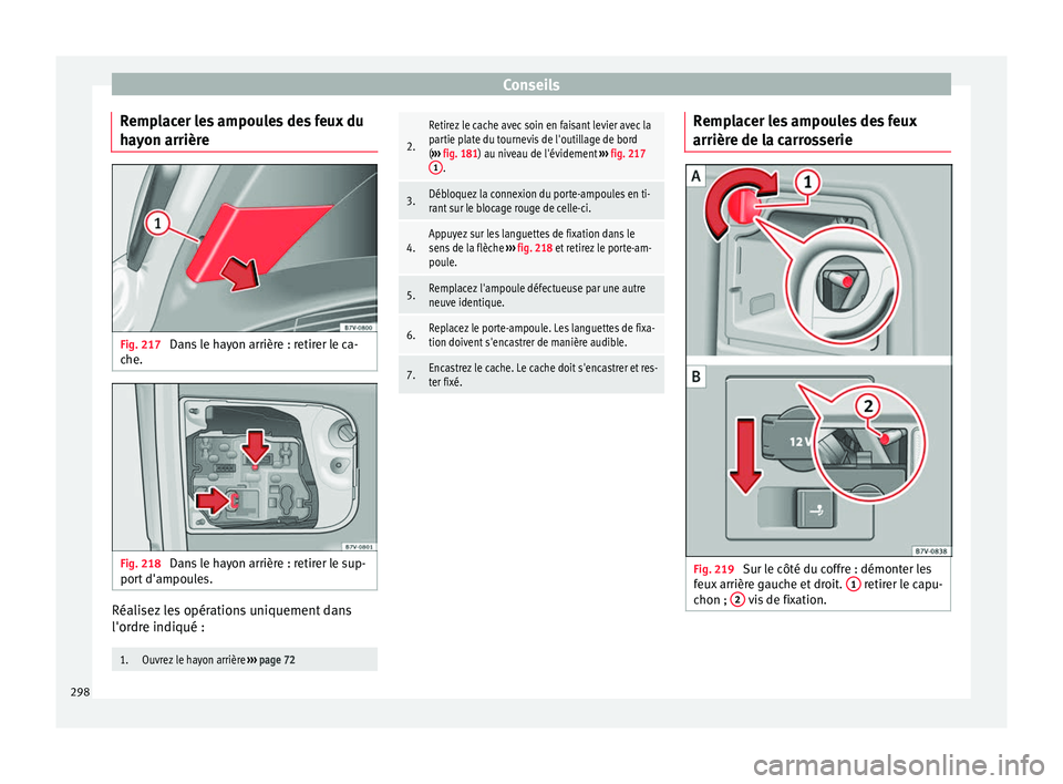 Seat Alhambra 2015  Manuel du propriétaire (in French)  Conseils
Remplacer les ampoules des feux du
hayon arrière Fig. 217 
Dans le hayon arrière : retirer le ca-
che. Fig. 218 
Dans le hayon arrière : retirer le sup-
port d'ampoules. Réalisez les 