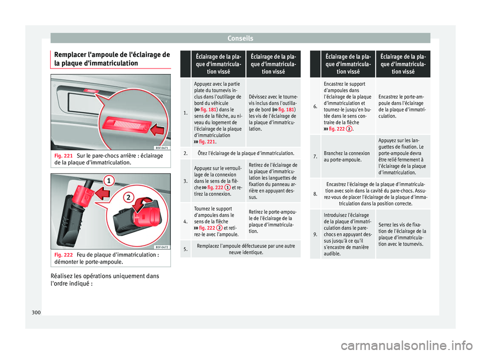 Seat Alhambra 2015  Manuel du propriétaire (in French)  Conseils
Remplacer l'ampoule de l'éclairage de
la plaque d'immatriculation Fig. 221 
Sur le pare-chocs arrière : éclairage
de la plaque d'immatriculation. Fig. 222 
Feu de plaque d&