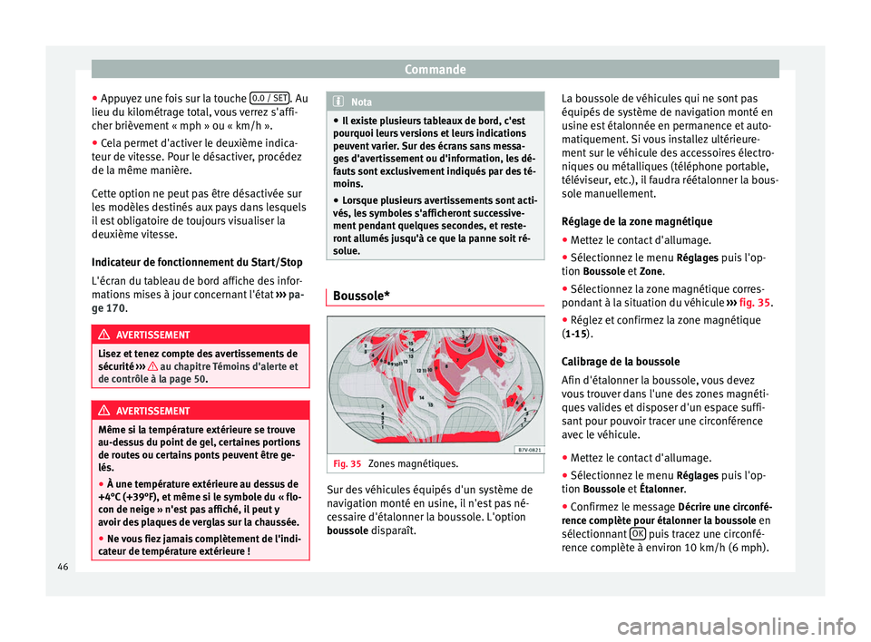 Seat Alhambra 2015  Manuel du propriétaire (in French)  Commande
● Appuyez une fois sur la touche  0.0 / SET . Au
lieu du kilométrage total, vous verrez s'affi-
cher brièvement « mph » ou « km/h ».
● Cela permet d'activer le deuxième ind