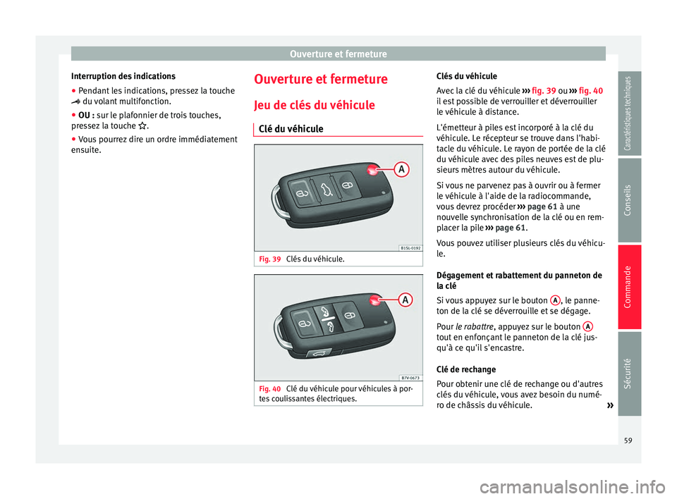 Seat Alhambra 2015  Manuel du propriétaire (in French)  Ouverture et fermeture
Interruption des indications
● Pendant les indications, pressez la touche
  du volant multifonction.
● OU :  sur le plafonnier de trois touches,
pr
essez la touche  .
