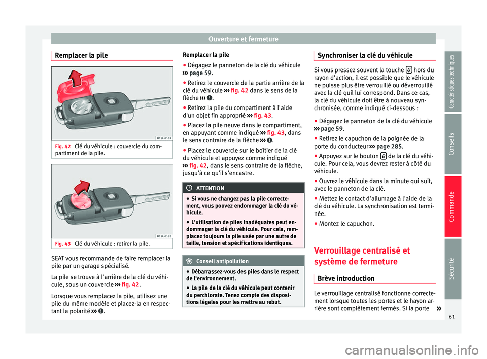 Seat Alhambra 2015  Manuel du propriétaire (in French)  Ouverture et fermeture
Remplacer la pile Fig. 42 
Clé du véhicule : couvercle du com-
partiment de la pile. Fig. 43 
Clé du véhicule : retirer la pile. SEAT vous recommande de faire remplacer la
p