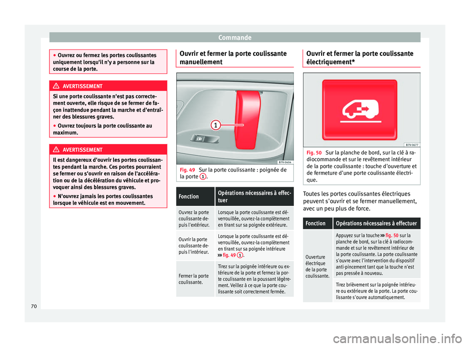 Seat Alhambra 2015  Manuel du propriétaire (in French)  Commande
●
Ouvrez ou fermez les portes coulissantes
uniquement lorsqu'il n'y a personne sur la
course de la porte. AVERTISSEMENT
Si une porte coulissante n'est pas correcte-
ment ouverte