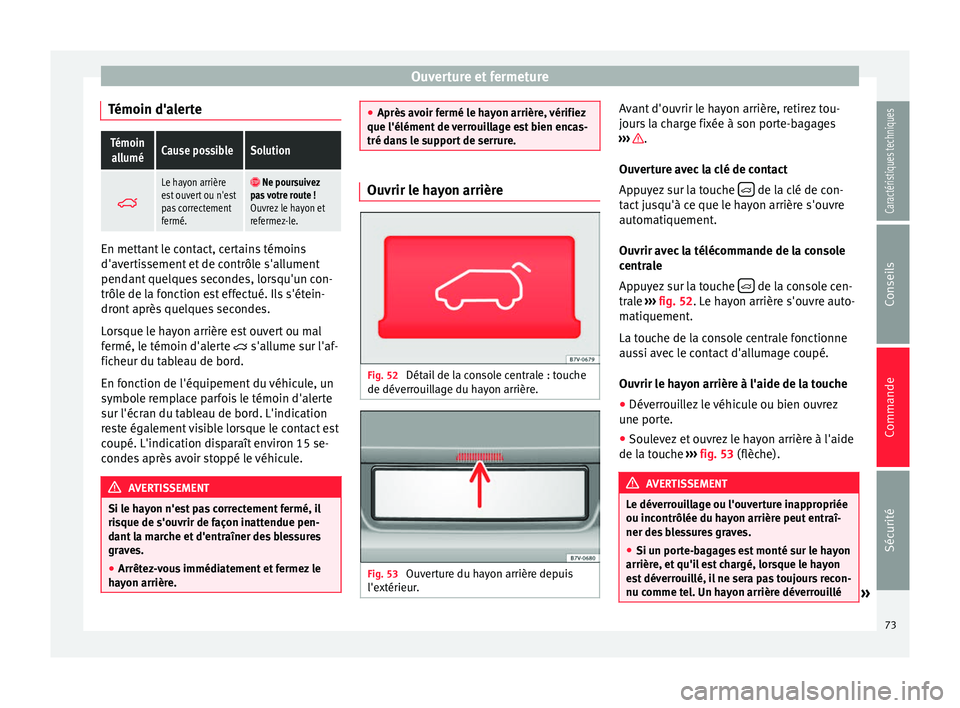 Seat Alhambra 2015  Manuel du propriétaire (in French)  Ouverture et fermeture
Témoin d'alerteTémoin alluméCause possibleSolution 
Le hayon arrière
est ouvert ou n'est
pas correctement
fermé.  Ne poursuivez
pas votre route !
Ouvrez le ha