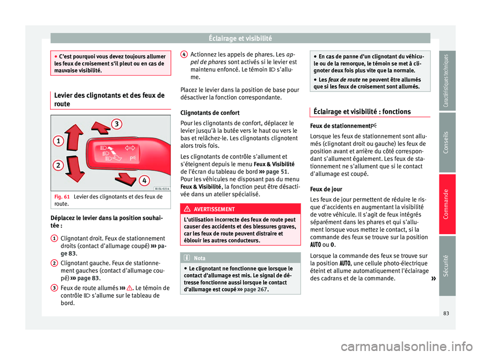 Seat Alhambra 2015  Manuel du propriétaire (in French)  Éclairage et visibilité
●
C'est pourquoi vous devez toujours allumer
les feux de croisement s'il pleut ou en cas de
mauvaise visibilité. Levier des clignotants et des feux de
route
Fig. 6