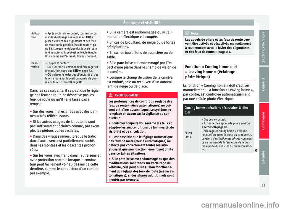 Seat Alhambra 2015  Manuel du propriétaire (in French)  Éclairage et visibilitéActiva-
tion :– Après avoir mis le contact, tournez la com-
mande d'éclairage sur la position  et
placez le levier des clignotants et des feux
de route sur