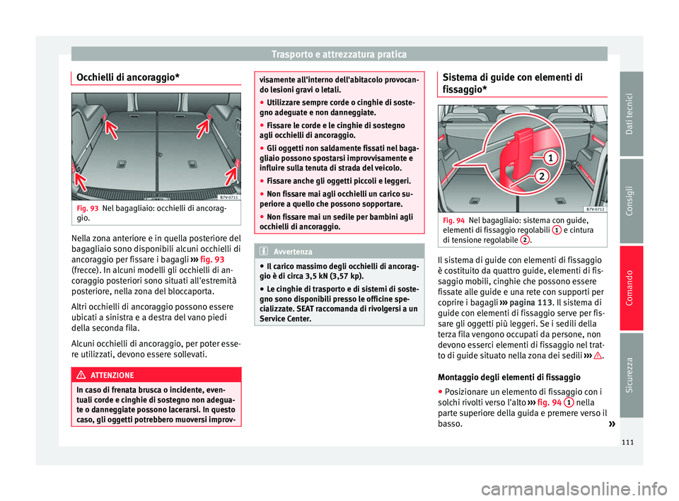 Seat Alhambra 2015 Manuale del proprietario (in Italian) Trasporto e attrezzatura pratica
Occhielli di ancoraggio* Fig. 93
Nel bagagliaio: occhielli di ancorag-
gio. Nella zona anteriore e in quella posteriore del
bagagliaio sono disponibili alcuni occhiell Seat Alhambra 2015 Manuale del proprietario (in Italian) Trasporto e attrezzatura pratica
Occhielli di ancoraggio* Fig. 93
Nel bagagliaio: occhielli di ancorag-
gio. Nella zona anteriore e in quella posteriore del
bagagliaio sono disponibili alcuni occhiell