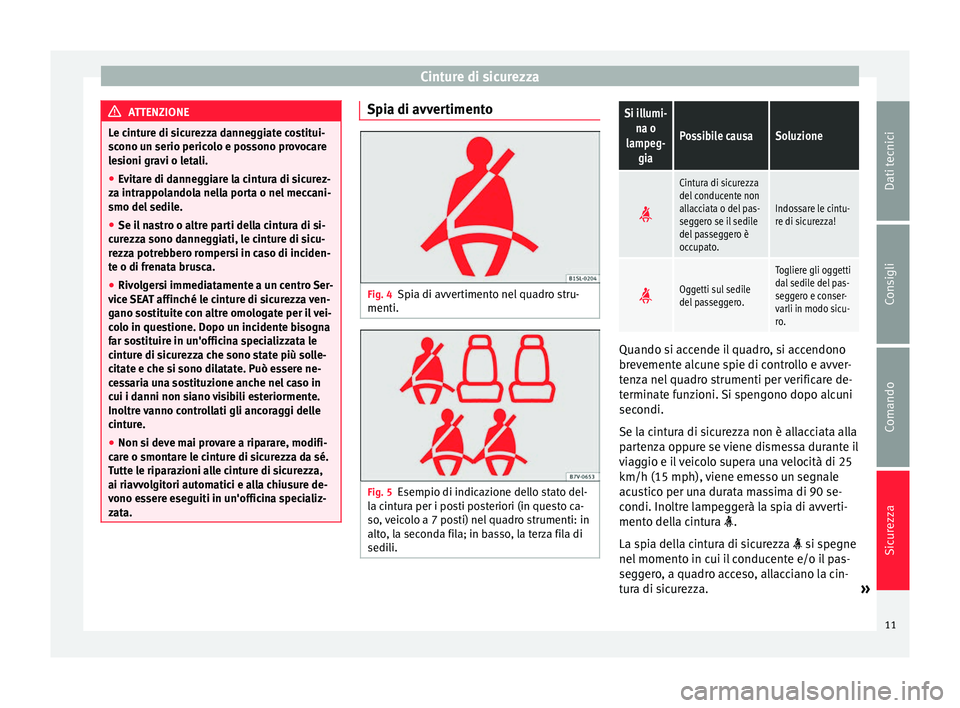 Seat Alhambra 2015 Manuale del proprietario (in Italian) Cinture di sicurezza
ATTENZIONE
Le cinture di sicurezza danneggiate costitui-
scono un serio pericolo e possono provocare
lesioni gravi o letali.
● Evitare di danneggiare la cintura di sicurez-
za i Seat Alhambra 2015 Manuale del proprietario (in Italian) Cinture di sicurezza
ATTENZIONE
Le cinture di sicurezza danneggiate costitui-
scono un serio pericolo e possono provocare
lesioni gravi o letali.
● Evitare di danneggiare la cintura di sicurez-
za i