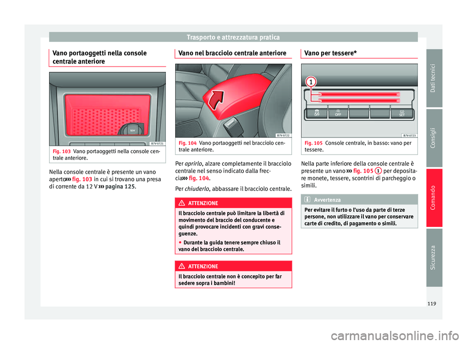 Seat Alhambra 2015 Manuale del proprietario (in Italian) Trasporto e attrezzatura pratica
Vano portaoggetti nella console
centrale anteriore Fig. 103
Vano portaoggetti nella console cen-
trale anteriore. Nella console centrale è presente un vano
aperto
› Seat Alhambra 2015 Manuale del proprietario (in Italian) Trasporto e attrezzatura pratica
Vano portaoggetti nella console
centrale anteriore Fig. 103
Vano portaoggetti nella console cen-
trale anteriore. Nella console centrale è presente un vano
aperto
›