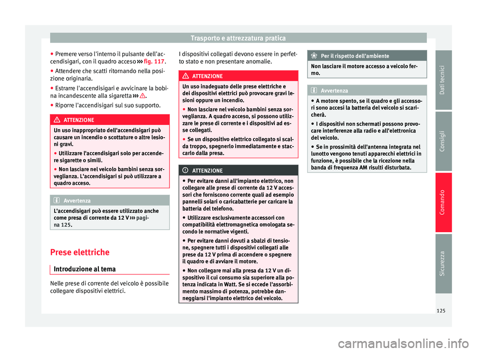 Seat Alhambra 2015 Manuale del proprietario (in Italian) Trasporto e attrezzatura pratica
● Premere verso l'interno il pulsante dell'ac-
cendisigari, con il quadro acceso ››› fig. 117.
● Attendere che scatti ritornando nella posi-
zione o Seat Alhambra 2015 Manuale del proprietario (in Italian) Trasporto e attrezzatura pratica
● Premere verso l'interno il pulsante dell'ac-
cendisigari, con il quadro acceso ››› fig. 117.
● Attendere che scatti ritornando nella posi-
zione o