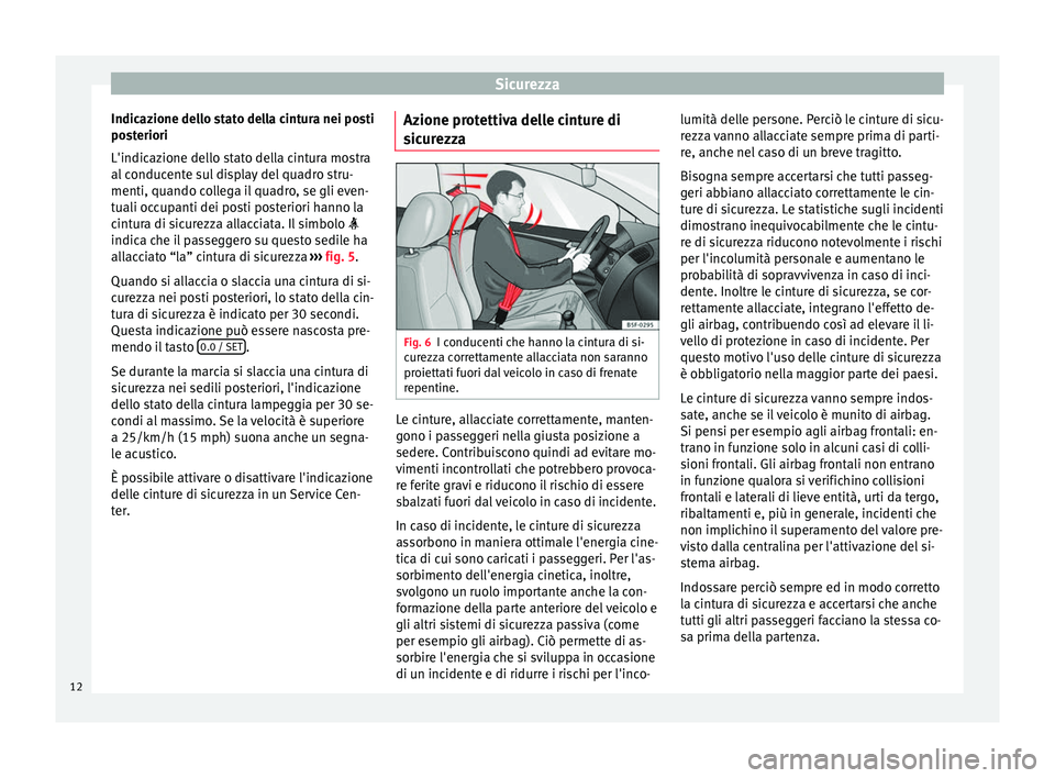 Seat Alhambra 2015 Manuale del proprietario (in Italian) Sicurezza
Indicazione dello stato della cintura nei posti
posteriori
L'indicazione dello stato della cintura mostra
al conducente sul display del quadro stru-
menti, quando collega il quadro, se g Seat Alhambra 2015 Manuale del proprietario (in Italian) Sicurezza
Indicazione dello stato della cintura nei posti
posteriori
L'indicazione dello stato della cintura mostra
al conducente sul display del quadro stru-
menti, quando collega il quadro, se g