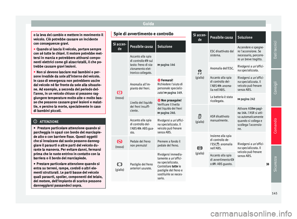 Seat Alhambra 2015  Manuale del proprietario (in Italian) Guida
o la leva del cambio e mettere in movimento il
veicolo. Ciò potrebbe causare un incidente
con conseguenze gravi.
●
Quando si lascia il veicolo, portare sempre
con sé tutte le chiavi. Il moto