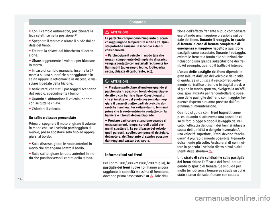 Seat Alhambra 2015  Manuale del proprietario (in Italian) Comando
● Con il cambio automatico, posizionare la
leva selettrice nella posizione P.
● Spegnere il motore e alzare il piede dal pe-
dale del freno.
● Estrarre la chiave dal blocchetto di accen-