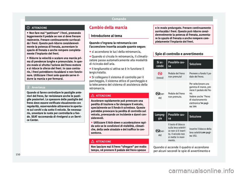 Seat Alhambra 2015 Manuale del proprietario (in Italian) Comando
ATTENZIONE
● Non fare mai “pattinare” i freni, premendo
leggermente il pedale se non si deve frenare
realmente. Frenare continuamente surriscal-
da i freni. Questo può ridurre considere Seat Alhambra 2015 Manuale del proprietario (in Italian) Comando
ATTENZIONE
● Non fare mai “pattinare” i freni, premendo
leggermente il pedale se non si deve frenare
realmente. Frenare continuamente surriscal-
da i freni. Questo può ridurre considere