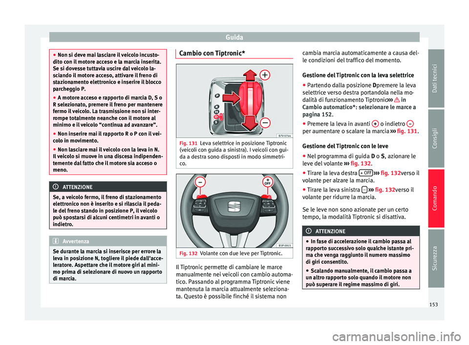 Seat Alhambra 2015 Manuale del proprietario (in Italian) Guida
●
Non si deve mai lasciare il veicolo incusto-
dito con il motore acceso e la marcia inserita.
Se si dovesse tuttavia uscire dal veicolo la-
sciando il motore acceso, attivare il freno di
staz Seat Alhambra 2015 Manuale del proprietario (in Italian) Guida
●
Non si deve mai lasciare il veicolo incusto-
dito con il motore acceso e la marcia inserita.
Se si dovesse tuttavia uscire dal veicolo la-
sciando il motore acceso, attivare il freno di
staz