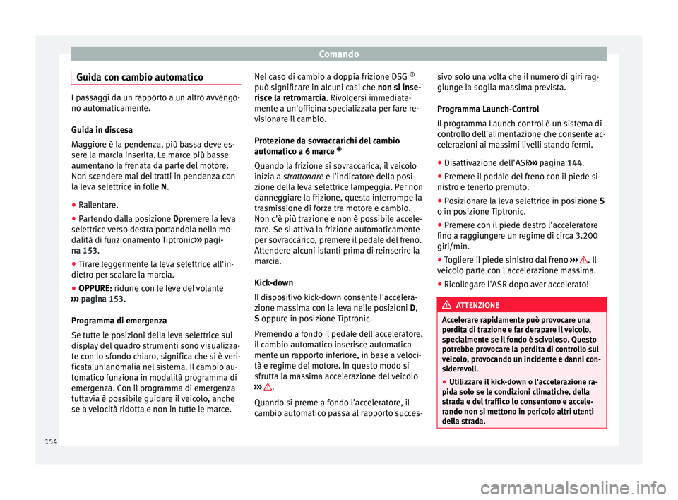 Seat Alhambra 2015 Manuale del proprietario (in Italian) Comando
Guida con cambio automatico I passaggi da un rapporto a un altro avvengo-
no automaticamente.
Guida in discesa
Maggiore è la pendenza, più bassa deve es-
sere la marcia inserita. Le marce pi Seat Alhambra 2015 Manuale del proprietario (in Italian) Comando
Guida con cambio automatico I passaggi da un rapporto a un altro avvengo-
no automaticamente.
Guida in discesa
Maggiore è la pendenza, più bassa deve es-
sere la marcia inserita. Le marce pi