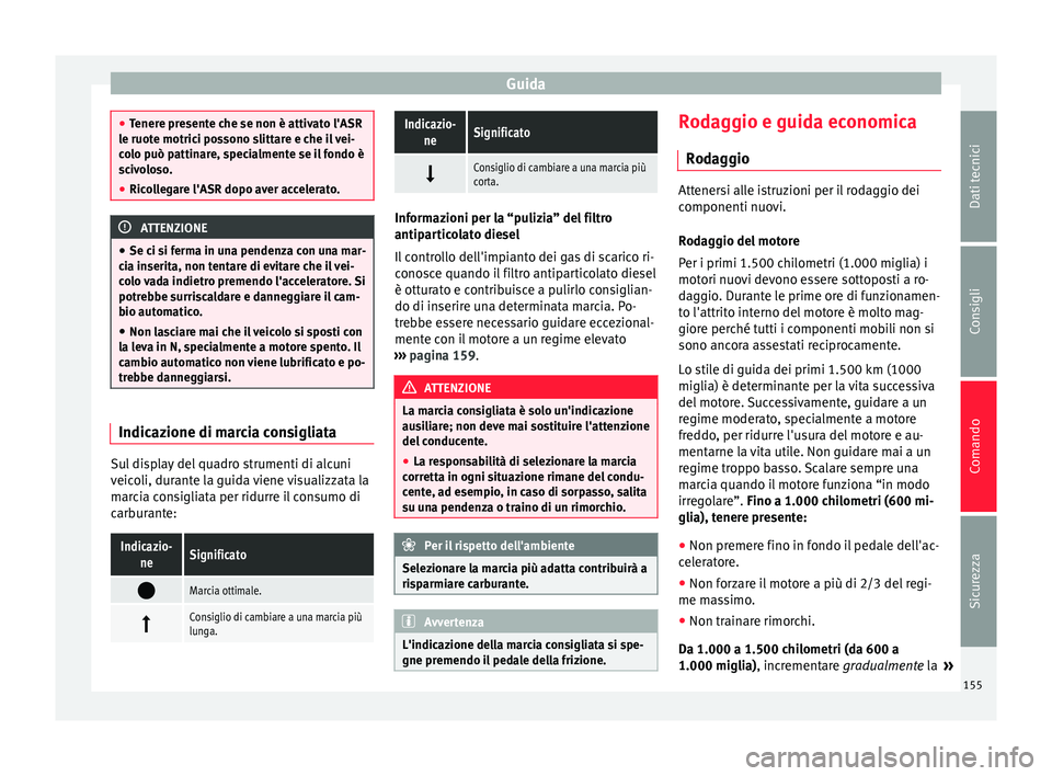Seat Alhambra 2015 Manuale del proprietario (in Italian) Guida
●
Tenere presente che se non è attivato l'ASR
le ruote motrici possono slittare e che il vei-
colo può pattinare, specialmente se il fondo è
scivoloso.
● Ricollegare l'ASR dopo av Seat Alhambra 2015 Manuale del proprietario (in Italian) Guida
●
Tenere presente che se non è attivato l'ASR
le ruote motrici possono slittare e che il vei-
colo può pattinare, specialmente se il fondo è
scivoloso.
● Ricollegare l'ASR dopo av