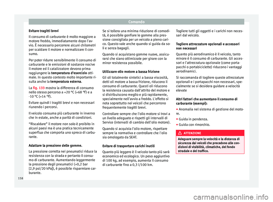 Seat Alhambra 2015 Manuale del proprietario (in Italian) Comando
Evitare tragitti brevi
Il consumo di carburante è molto maggiore a
motore freddo, immediatamente dopo l'av-
vio. È necessario percorrere alcuni chilometri
per scaldare il motore e normal Seat Alhambra 2015 Manuale del proprietario (in Italian) Comando
Evitare tragitti brevi
Il consumo di carburante è molto maggiore a
motore freddo, immediatamente dopo l'av-
vio. È necessario percorrere alcuni chilometri
per scaldare il motore e normal