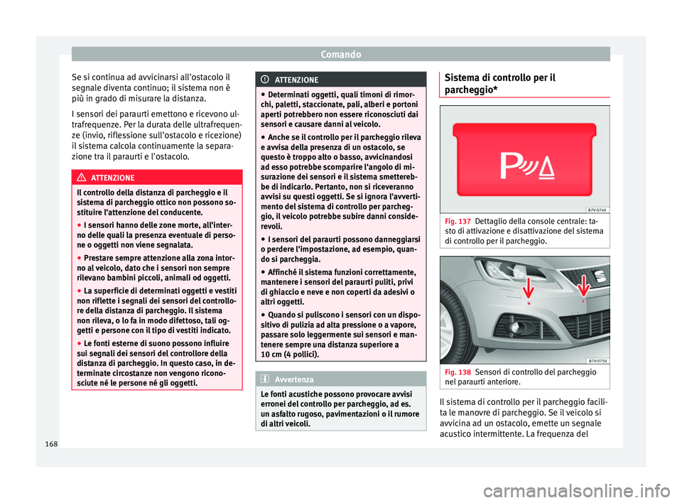 Seat Alhambra 2015  Manuale del proprietario (in Italian) Comando
Se si continua ad avvicinarsi all'ostacolo il
segnale diventa continuo; il sistema non è
più in grado di misurare la distanza.
I sensori dei paraurti emettono e ricevono ul-
trafrequenze