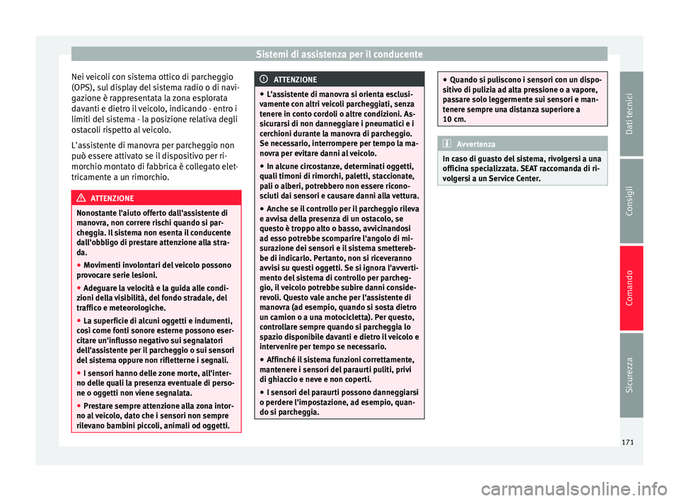 Seat Alhambra 2015  Manuale del proprietario (in Italian) Sistemi di assistenza per il conducente
Nei veicoli con sistema ottico di parcheggio
(OPS), sul display del sistema radio o di navi-
gazione è rappresentata la zona esplorata
davanti e dietro il veic