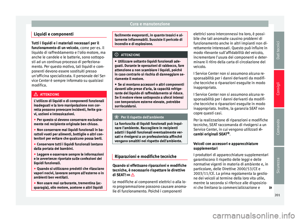 Seat Alhambra 2015 Manuale del proprietario (in Italian) Cura e manutenzione
Liquidi e componenti Tutti i liquidi e i materiali necessari per il
funzionamento di un veicolo
, come per es. il
liquido di raffreddamento e l'olio motore, ma
anche le candele Seat Alhambra 2015 Manuale del proprietario (in Italian) Cura e manutenzione
Liquidi e componenti Tutti i liquidi e i materiali necessari per il
funzionamento di un veicolo
, come per es. il
liquido di raffreddamento e l'olio motore, ma
anche le candele